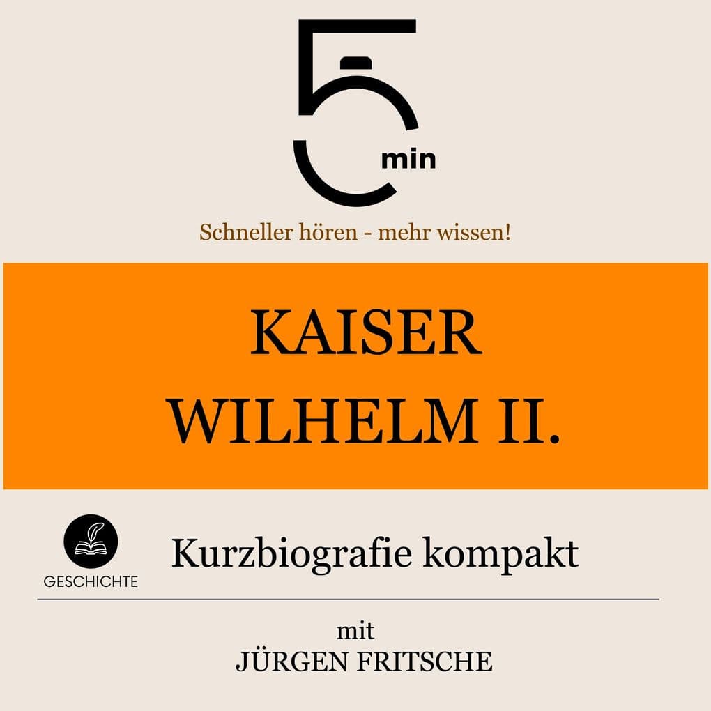 Kaiser Wilhelm II.: Kurzbiografie kompakt: 5 Minuten: Schneller hören mehr wissen!