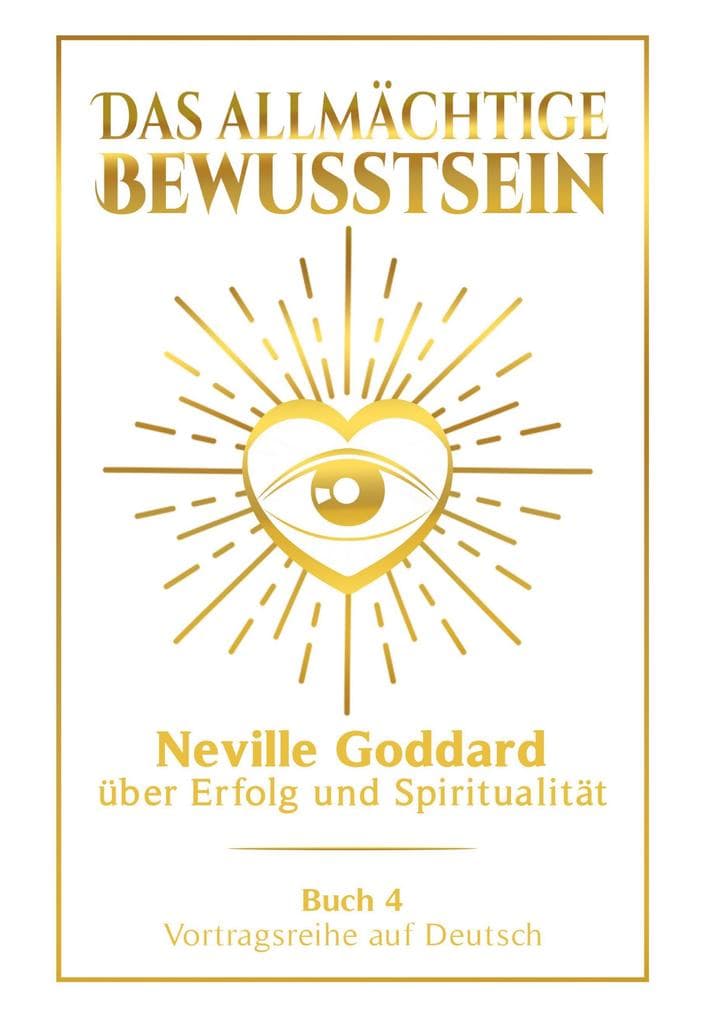 Das allmächtige Bewusstsein: Neville Goddard über Erfolg und Spiritualität - Buch 4 - Vortragsreihe auf Deutsch