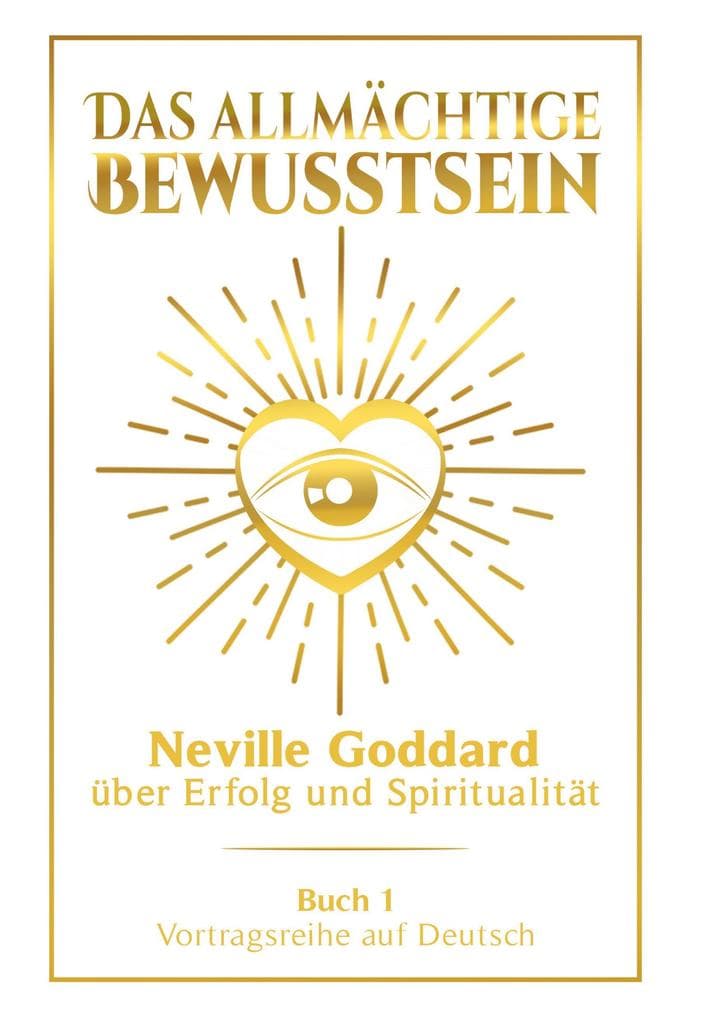 Das allmächtige Bewusstsein: Neville Goddard über Erfolg und Spiritualität - Buch 1 - Vortragsreihe auf Deutsch