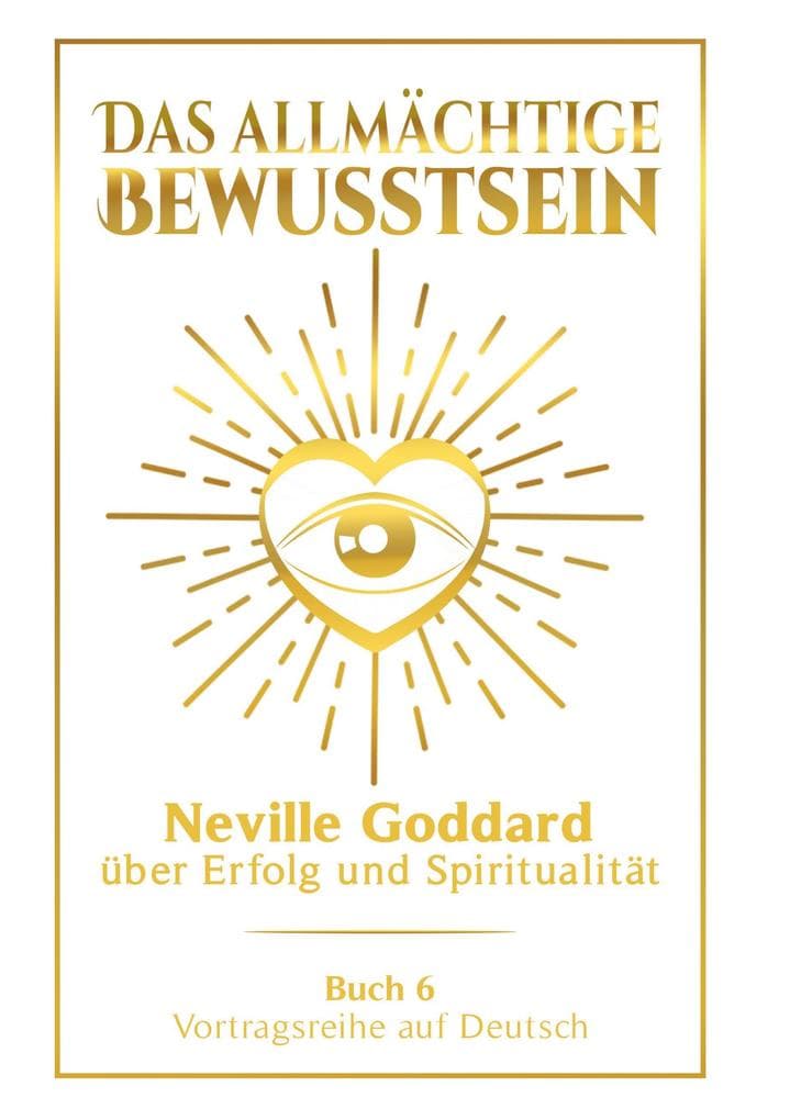 Das allmächtige Bewusstsein: Neville Goddard über Erfolg und Spiritualität - Buch 6 - Vortragsreihe auf Deutsch