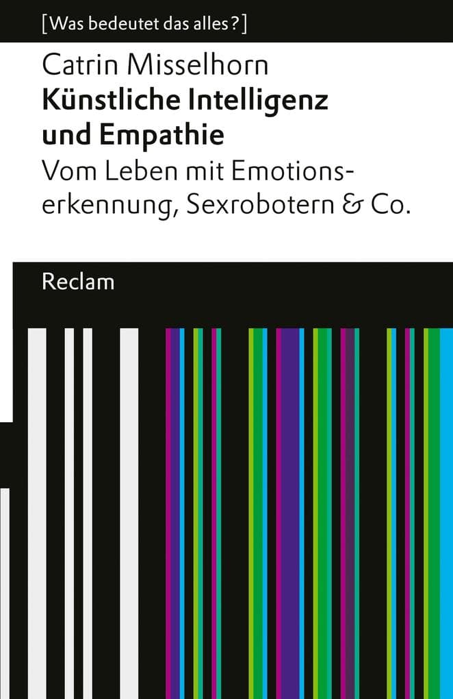 Künstliche Intelligenz und Empathie. Vom Leben mit Emotionserkennung, Sexrobotern & Co