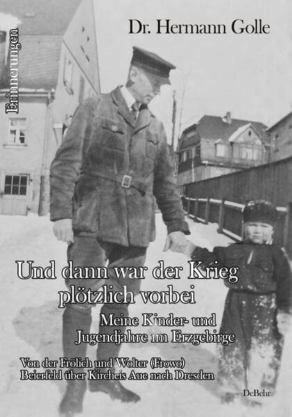 Und dann war der Krieg plötzlich vorbei - Meine Kinder- und Jugendjahre im Erzgebirge - Von der Frölich und Wolter (Frowo) Beierfeld über Kircheis Aue nach Dresden - Erinnerungen