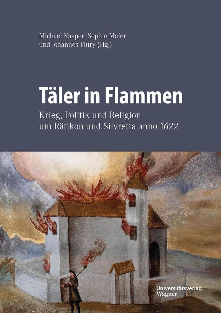 Täler in Flammen: Krieg, Politik und Religion um Rätikon und Silvretta anno 1622