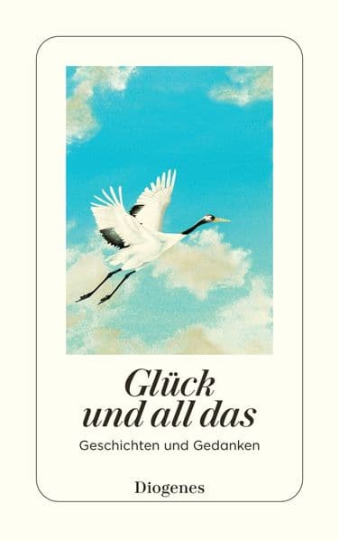 Glück und all das: Geschichten und Gedanken