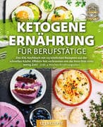 Ketogene Ernährung für Berufstätige: Das XXL Kochbuch mit 123 köstlichen Rezepten aus der schnellen