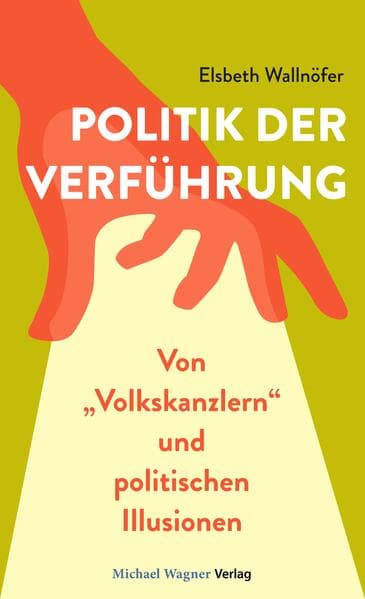 Politik der Verführung: Von "Volkskanzlern" und politischen Illusionen