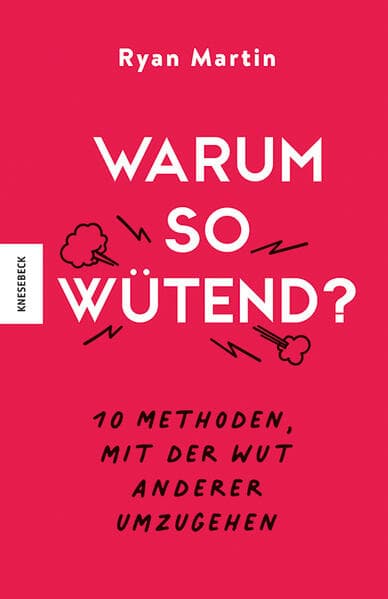 Warum so wütend?: 10 Methoden, mit der Wut anderer umzugehen