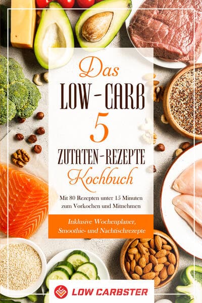 Das Low-Carb 5 Zutaten-Rezepte Kochbuch: Mit 80 Rezepten unter 15 Minuten zum Vorkochen und Mitnehmen - Inklusive Wochenplaner, Smoothie- und Nachtischrezepte
