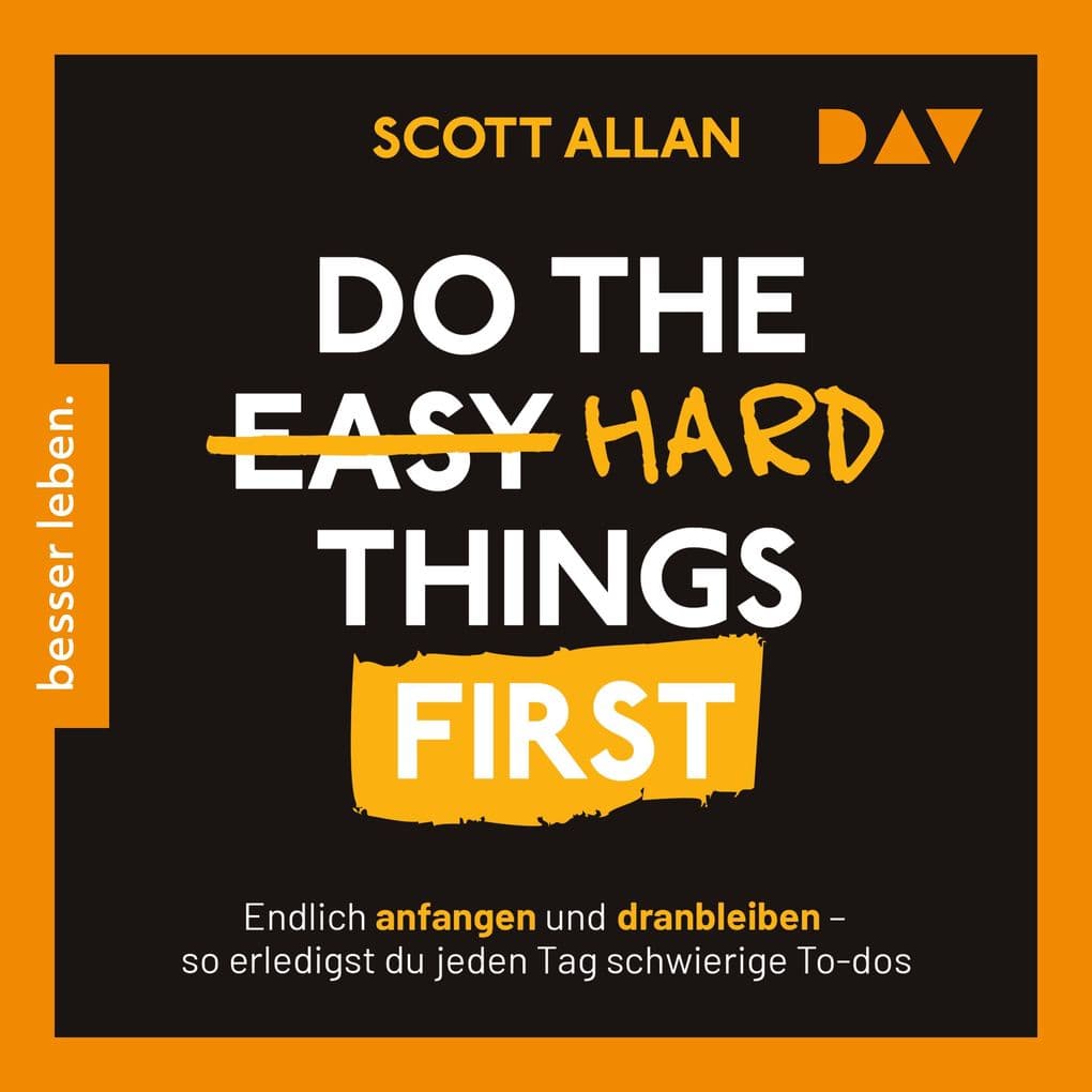 Do the Hard Things First. Endlich anfangen und dranbleiben So erledigst du jeden Tag schwierige To-dos