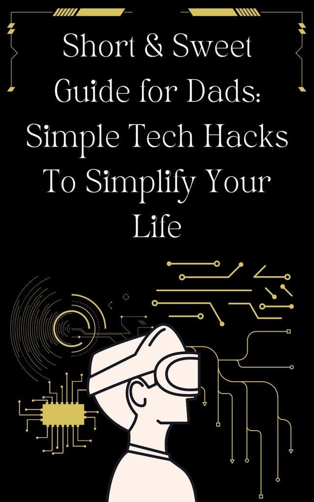 Short & Sweet Guide for Dads: Simple Tech Hacks to Simplify Your Life.