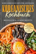 Koreanisch kochen für Anfänger: Koreanisches Kochbuch - 80 einfache & leckere Rezepte   Inklusive ve