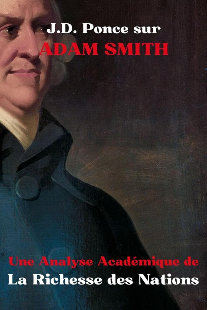 J.D. Ponce sur Adam Smith : Une Analyse Académique de La Richesse des Nations (Les Grands Esprits de la Pensée Universelle (Analysés), #15)