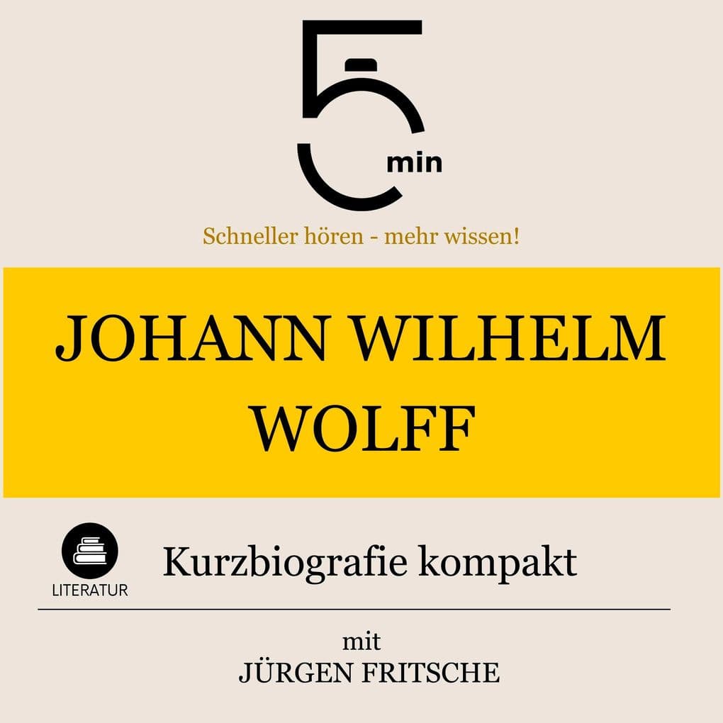 Johann Wilhelm Wolff: Kurzbiografie kompakt: 5 Minuten: Schneller hören mehr wissen!