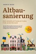 Altbausanierung - Die Komplettanleitung für Einsteiger: Von der Planung über die Sanierung und Moder