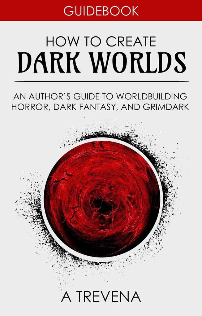 How to Create Dark Worlds: An Author's Guide to Worldbuilding Horror, Dark Fantasy, and Grimdark (Step By Step Worldbuilding, #7)