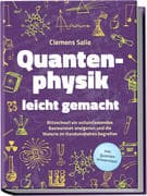Quantenphysik leicht gemacht: Blitzschnell ein vollumfassendes Basiswissen aneigenen und die Materie