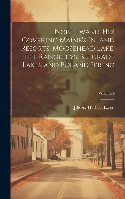 Northward-ho! Covering Maine's Inland Resorts, Moosehead Lake, the Rangeleys, Belgrade Lakes and Poland Spring; Volume 4