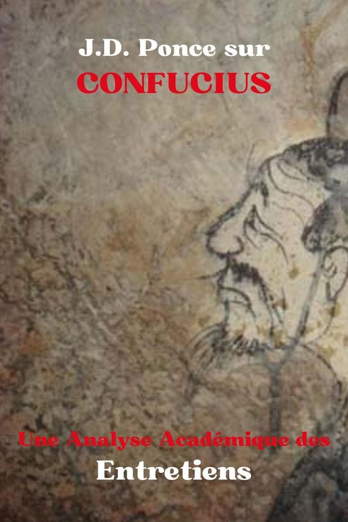 J.D. Ponce sur Confucius : Une Analyse Académique des Entretiens (Les Grands Esprits de la Pensée Universelle (Analysés), #25)