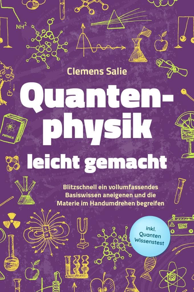 Quantenphysik leicht gemacht: Blitzschnell ein vollumfassendes Basiswissen aneigenen und die Materie im Handumdrehen begreifen - inkl. Quanten Wissenstest