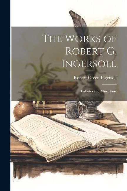 The Works of Robert G. Ingersoll: Tributes and Miscellany