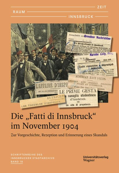 Zeit - Raum - Innsbruck 18: Die "Fatti di Innsbruck" im November 1904. Zur Vorgeschichte, Rezeption und Erinnerung eines Skandals