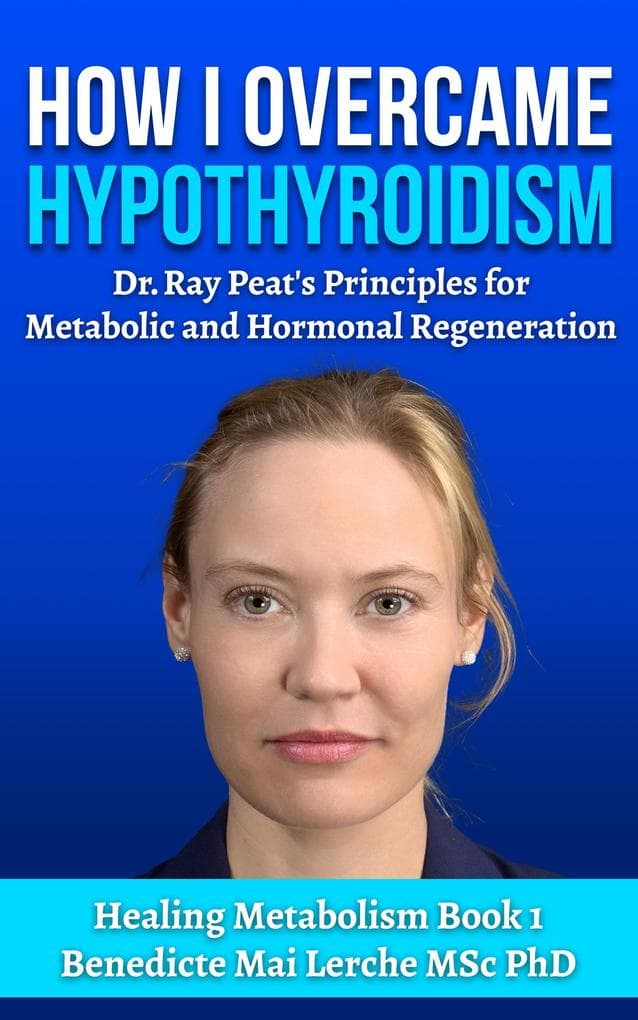 How I Overcame Hypothyroidism: Dr. Ray Peat's Principles for Metabolic and Hormonal Regeneration (Healing Metabolism, #1)