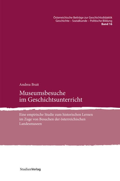 Museumsbesuche im Geschichtsunterricht: Eine empirische Studie zum historischen Lernen im Zuge von Besuchen der österreichischen Landesmuseen