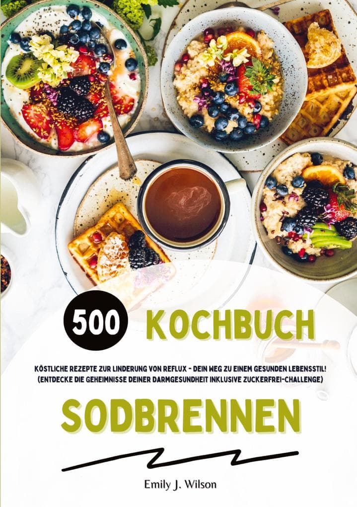 Sodbrennen Kochbuch: 500 köstliche Rezepte zur Linderung von Reflux - Dein Weg zu einem gesunden Lebensstil! (Entdecke die Geheimnisse deiner Darmgesundheit inklusive Zuckerfrei-Challenge)