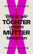 Wofür wir Töchter unsere Mütter brauchen