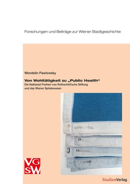 Von Wohltätigkeit zu "Public Health": Die Nathaniel Freiherr von Rothschild'sche Stiftung und das Wiener Spitalswesen
