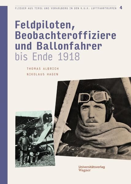 Flieger aus Tirol und Vorarlberg in den k.u.k. Luftfahrtruppen Bd. 4: Feldpiloten, Beobachteroffiziere und Ballonfahrer bis Ende 1918