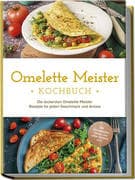 Omelette Meister Kochbuch: Die leckersten Omelette Meister Rezepte für jeden Geschmack und Anlass -