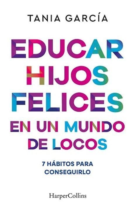 Educar hijos felices en un mundo de locos: 7 hábitos para conseguirlo