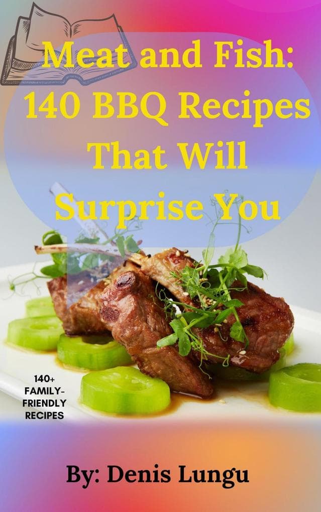 Meat and Fish: 140 BBQ Recipes That Will Surprise You