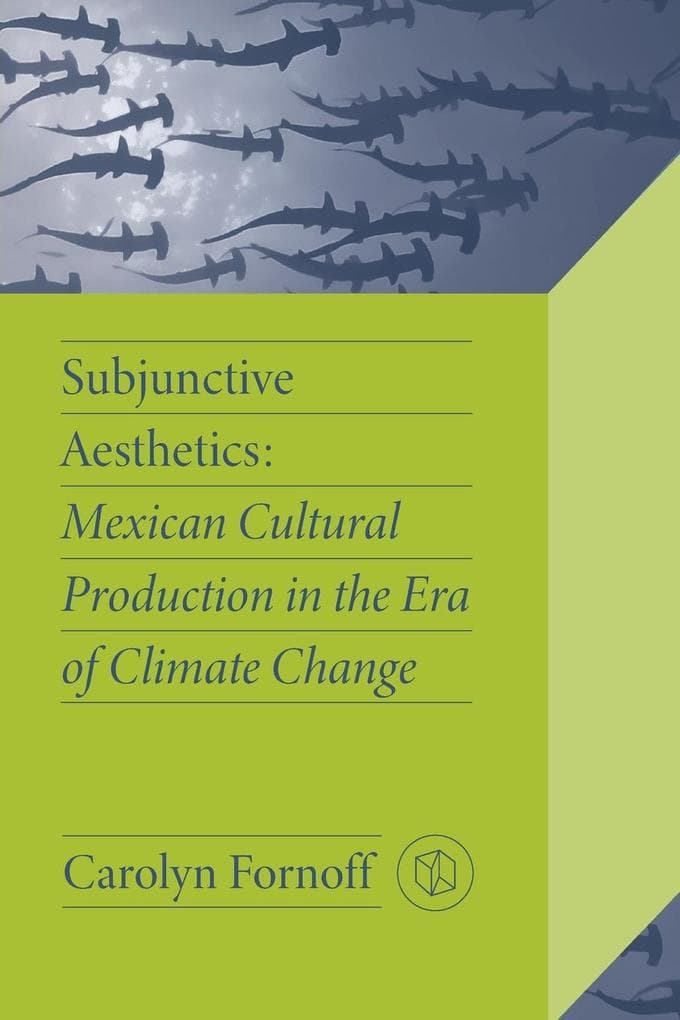 Subjunctive Aesthetics: Mexican Cultural Production in the Era of Climate Change