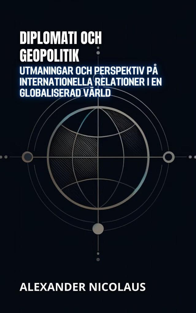 Diplomati Och Geopolitik: Utmaningar Och Perspektiv På Internationella Relationer I En Globaliserad Värld (Samtida Globala Utmaningar: Politik, Samhälle och Makt under 2000-talet)