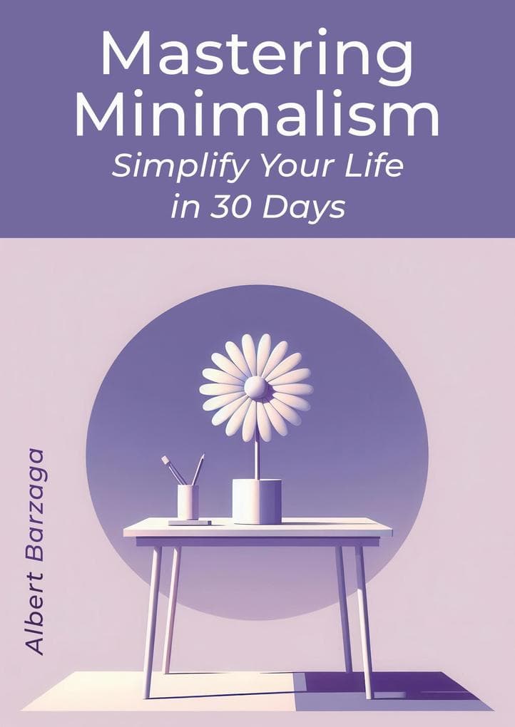 Mastering Minimalism - Simplify Your Life in 30 Days