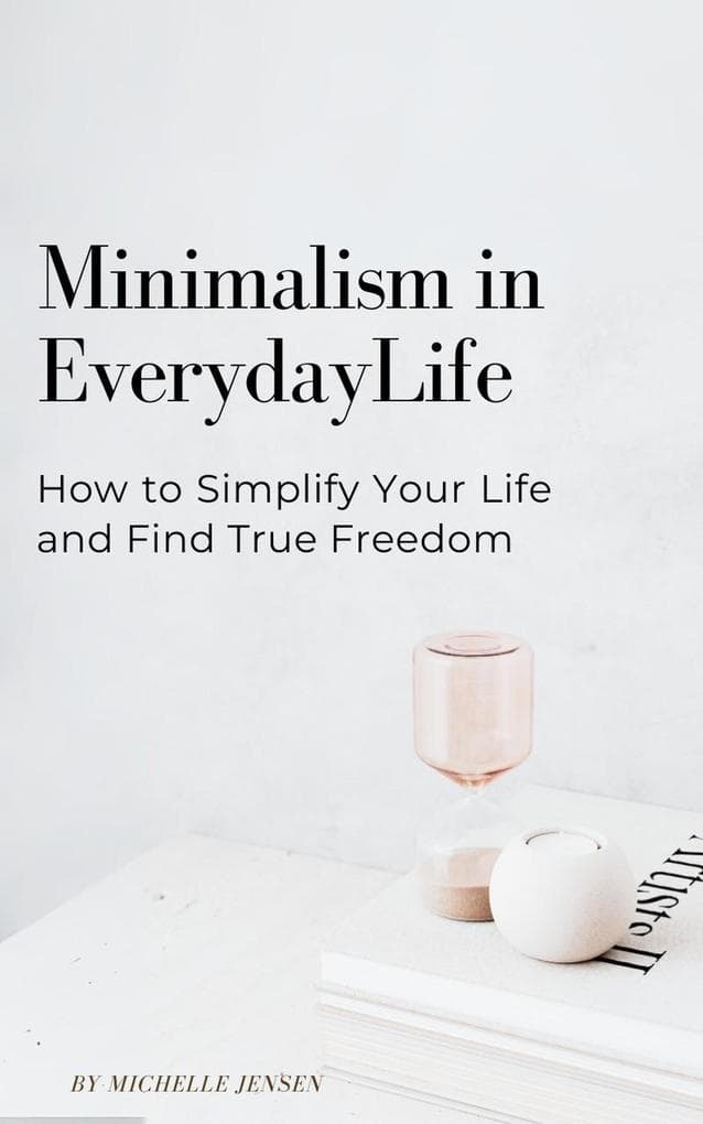 Minimalism in Everyday Life: How to Simplify Your Life and Find True Freedom