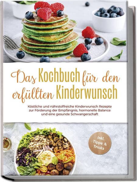 Das Kochbuch für den erfüllten Kinderwunsch: Köstliche und nährstoffreiche Kinderwunsch Rezepte zur Förderung der Empfängnis, hormonelle Balance und eine gesunde Schwangerschaft - inkl. Tipps & Tricks