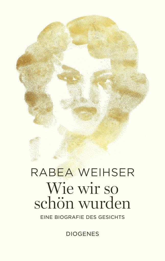 Wie wir so schön wurden: Eine Biografie des Gesichts