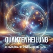 Quantenheilung Geführte Anwendungen zur Aktivierung der Selbstheilungskräfte bei körperlichen und se
