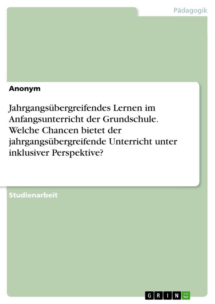 Jahrgangsübergreifendes Lernen im Anfangsunterricht der Grundschule. Welche Chancen bietet der jahrgangsübergreifende Unterricht unter inklusiver Perspektive?