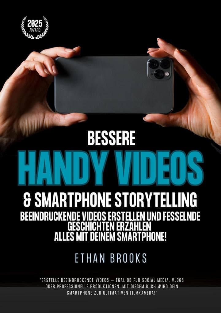 Bessere Handy Videos & Smartphone Storytelling: Beeindruckende Videos erstellen und fesselnde Geschichten erzählen - alles mit deinem Smartphone!