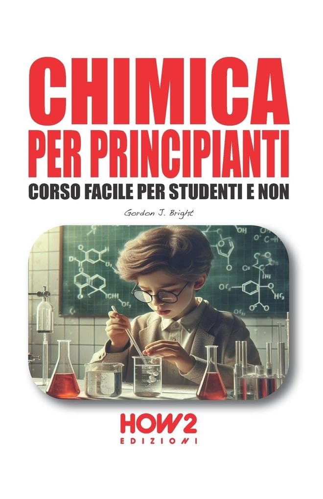 Chimica per principianti. Corso facile per studenti e non