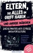 Eltern, die alles im Griff haben ... und andere Märchen - Das ultimative Anti-Stress-Buch für Eltern