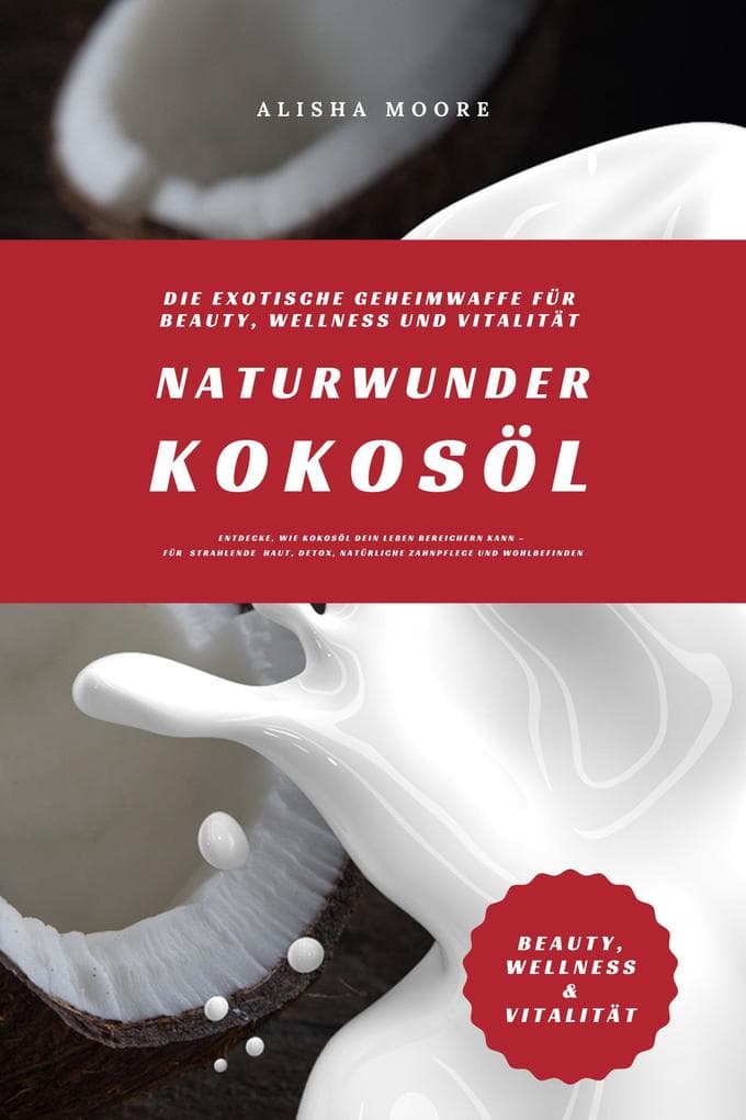 Naturwunder Kokosöl: Die exotische Geheimwaffe für Beauty, Wellness und Vitalität (Entdecke, wie Kokosöl dein Leben bereichern kann - für strahlende Haut, Detox, natürliche Zahnpflege & Wohlbefinden)