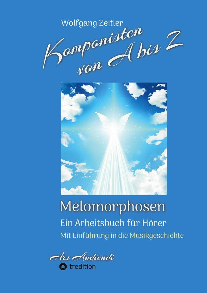 Komponisten von A bis Z - Melomorphosen | Früchte der Musikmeditation, sichtbar gemachte Informationsmatrix ausgewählter Musikstücke, Gestaltwerkzeuge für Musikhörer; ohne Notenkenntnisse.