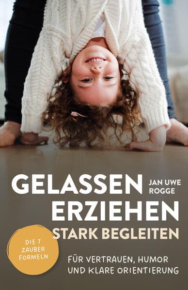 Gelassen erziehen, stark begleiten - Die 7 Zauberformeln für Vertrauen, Humor und klare Orientierung