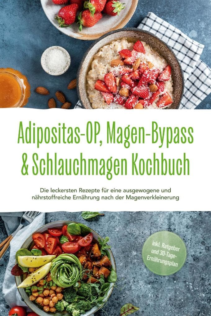 Adipositas-OP, Magen-Bypass & Schlauchmagen Kochbuch: Die leckersten Rezepte für eine ausgewogene und nährstoffreiche Ernährung nach der Magenverkleinerung - inkl. Ratgeber und 30-Tage-Ernährungsplan