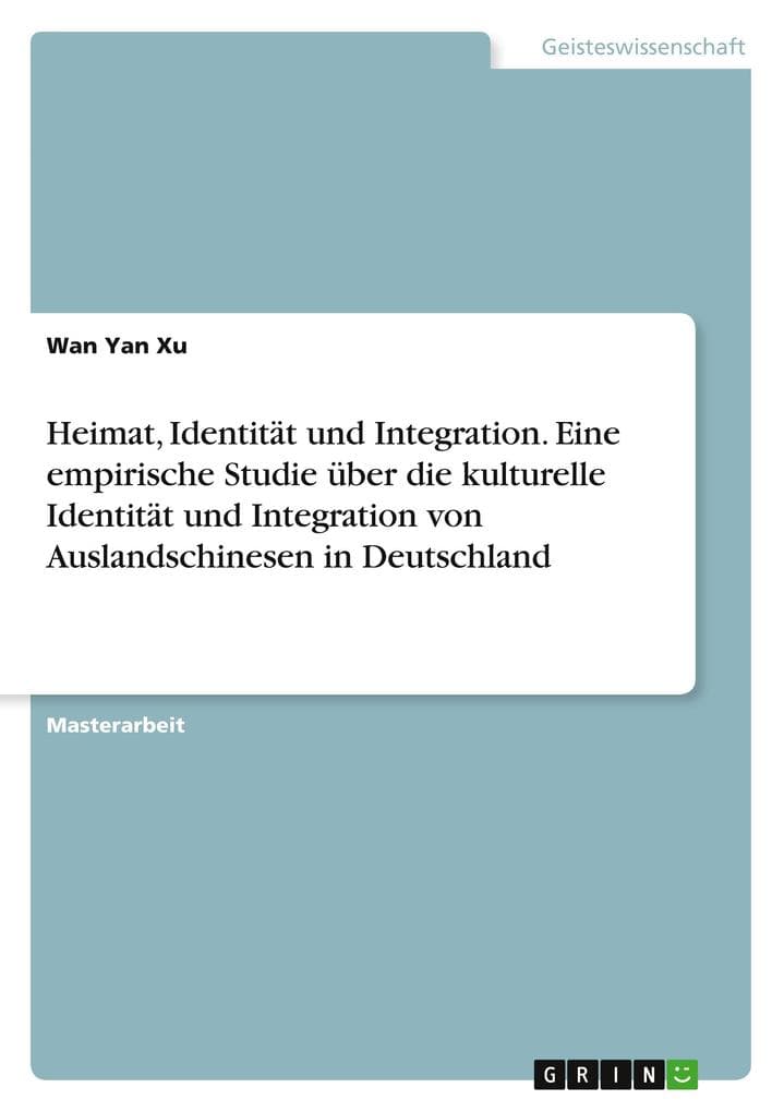 Heimat, Identität und Integration. Eine empirische Studie über die kulturelle Identität und Integration von Auslandschinesen in Deutschland